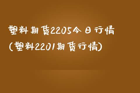 塑料期货2205今日行情(塑料2201期货行情)