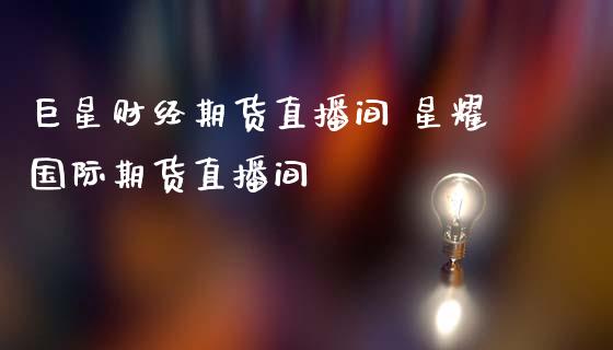 巨星财经期货直播间 星耀国际期货直播间