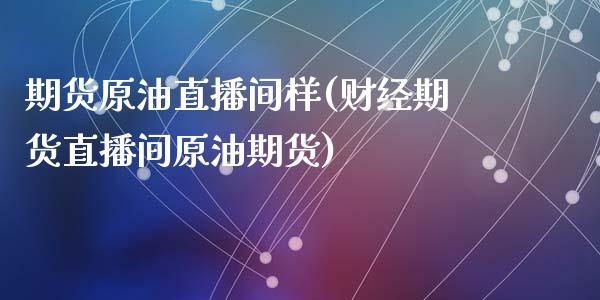 期货原油直播间样(财经期货直播间原油期货)