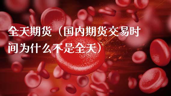 全天期货（国内期货交易时间为什么不是全天）
