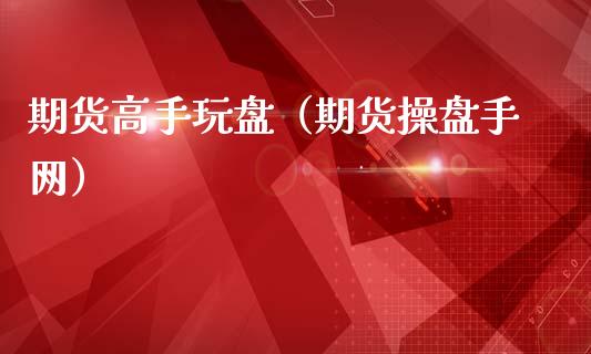 期货高手玩盘（期货操盘手网）