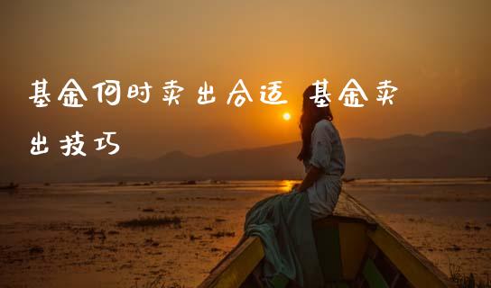 基金何时卖出合适 基金卖出技巧