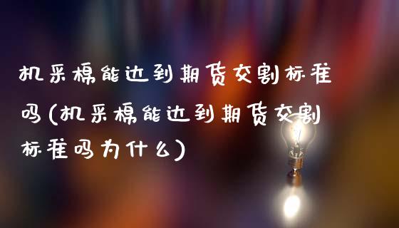 机采棉能达到期货交割标准吗(机采棉能达到期货交割标准吗为什么)