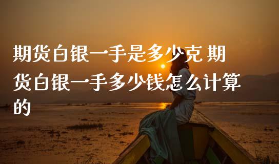 期货白银一手是多少克 期货白银一手多少钱怎么计算的