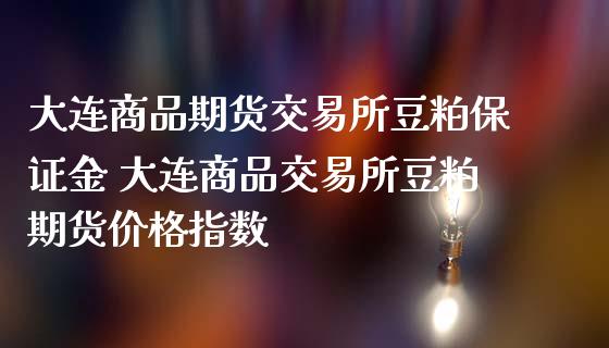 大连商品期货交易所豆粕保证金 大连商品交易所豆粕期货价格指数