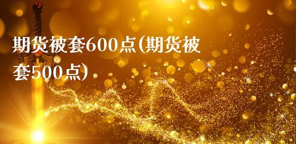 期货被套600点(期货被套500点)