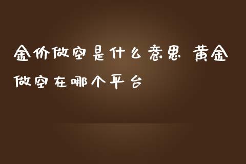 金价做空是什么意思 黄金做空在哪个平台