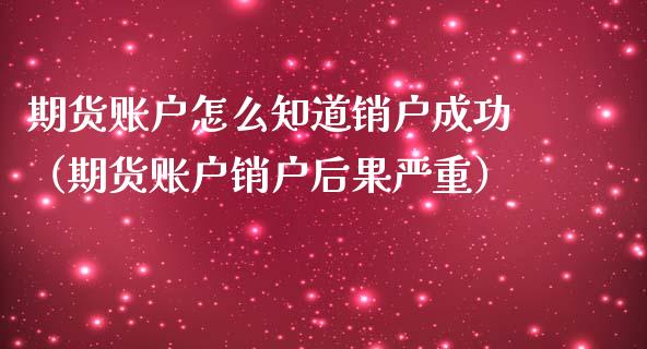 期货账户怎么知道销户成功（期货账户销户后果严重）