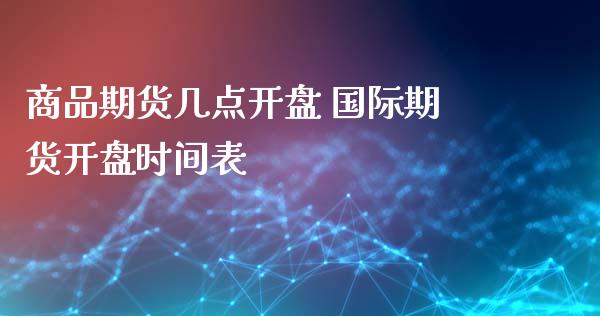 商品期货几点开盘 国际期货开盘时间表