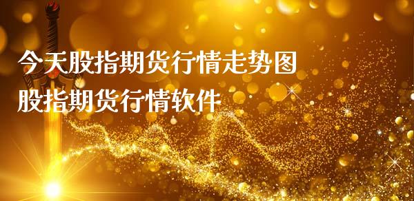 今天股指期货行情走势图 股指期货行情软件