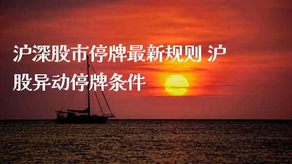 沪深股市停牌最新规则 沪股异动停牌条件_https://www.dglong8.com_股票理财_第1张