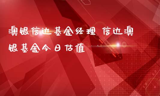 澳银信达基金经理 信达澳银基金今日估值_https://www.dglong8.com_基金理财_第1张