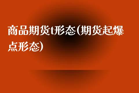 商品期货t形态(期货起爆点形态)