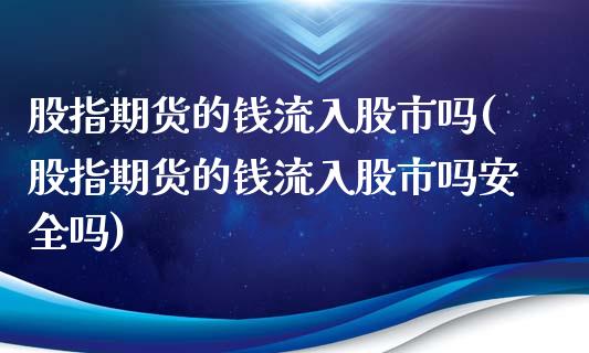 股指期货的钱流入股市吗(股指期货的钱流入股市吗安全吗)