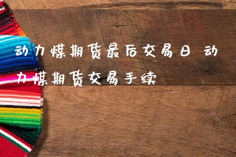 动力煤期货最后交易日 动力煤期货交易手续