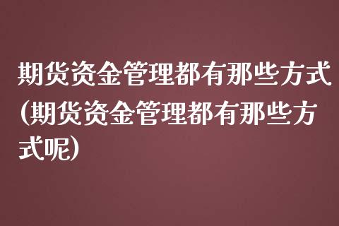 期货资金管理都有那些方式(期货资金管理都有那些方式呢)
