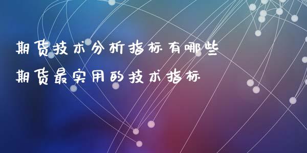 期货技术分析指标有哪些 期货最实用的技术指标