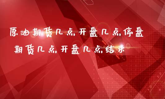 原油期货几点开盘几点停盘 期货几点开盘几点结束