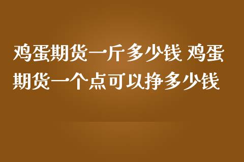 鸡蛋期货一斤多少钱 鸡蛋期货一个点可以挣多少钱