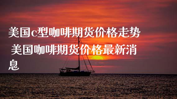 美国c型咖啡期货价格走势 美国咖啡期货价格最新消息_期货理财_第1张_宇龙理财网 美国c型咖啡期货价格走势 美国咖啡期货价格最新消息_https://www.dglong8.com_期货理财_第1张
