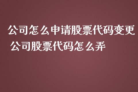 公司怎么申请股票代码变更 公司股票代码怎么弄_股票理财_第1张_宇龙理财网 公司怎么申请股票代码变更 公司股票代码怎么弄_https://www.dglong8.com_股票理财_第1张