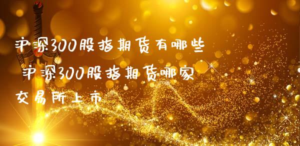 沪深300股指期货有哪些 沪深300股指期货哪家交易所上市_股票理财_第1张_宇龙理财网 沪深300股指期货有哪些 沪深300股指期货哪家交易所上市_https://www.dglong8.com_股票理财_第1张