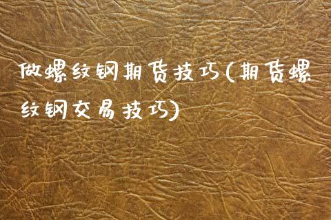 做螺纹钢期货技巧(期货螺纹钢交易技巧)