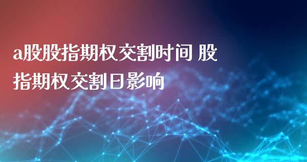 a股股指期权交割时间 股指期权交割日影响_内盘期货_第1张_宇龙理财网 a股股指期权交割时间 股指期权交割日影响_https://www.dglong8.com_内盘期货_第1张