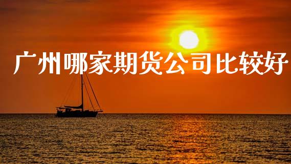 广州哪家期货公司比较好