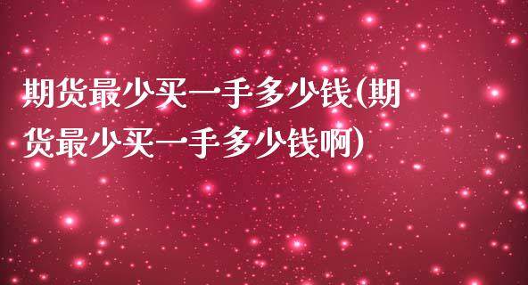 期货最少买一手多少钱(期货最少买一手多少钱啊)