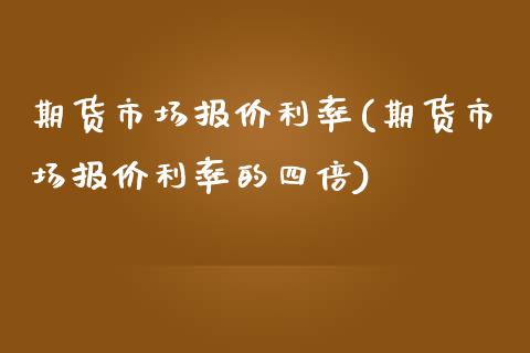 期货市场报价利率(期货市场报价利率的四倍)
