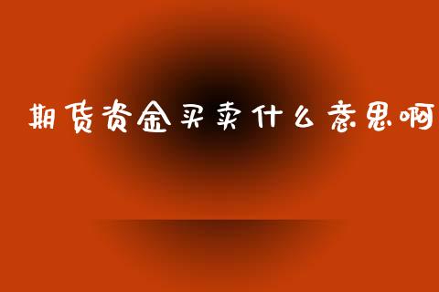 期货资金买卖什么意思啊