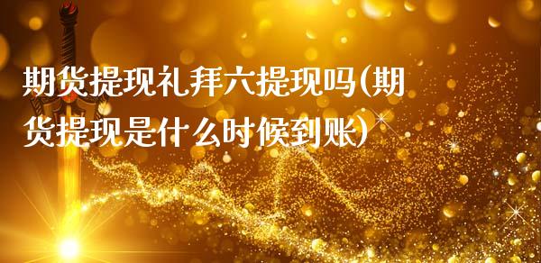 期货提现礼拜六提现吗(期货提现是什么时候到账)