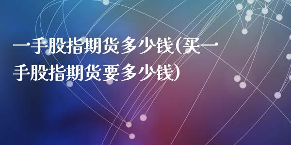 一手股指期货多少钱(买一手股指期货要多少钱)