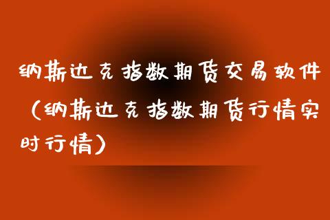 纳斯达克指数期货交易软件（纳斯达克指数期货行情实时行情）