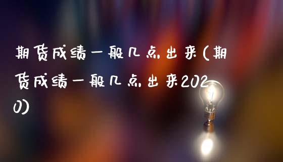 期货成绩一般几点出来(期货成绩一般几点出来2020)