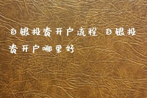 白银投资开户流程 白银投资开户哪里好