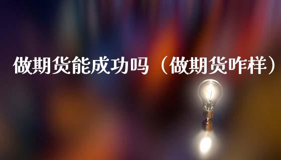 做期货能成功吗（做期货咋样）