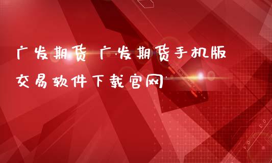 广发期货 广发期货手机版交易软件下载