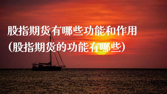 股指期货有哪些功能和作用(股指期货的功能有哪些)