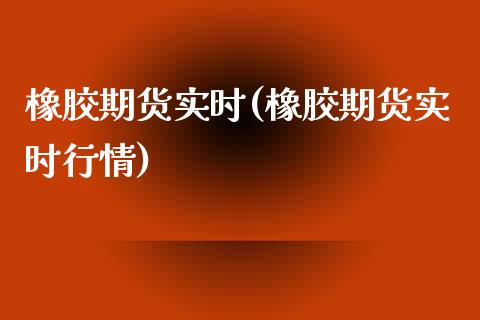橡胶期货实时(橡胶期货实时行情)