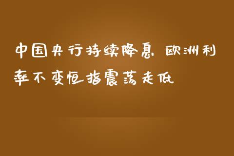 中国央行持续降息 欧洲利率不变恒指震荡走低