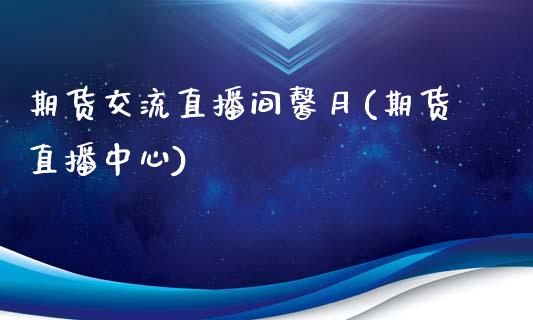 期货交流直播间馨月(期货直播中心)