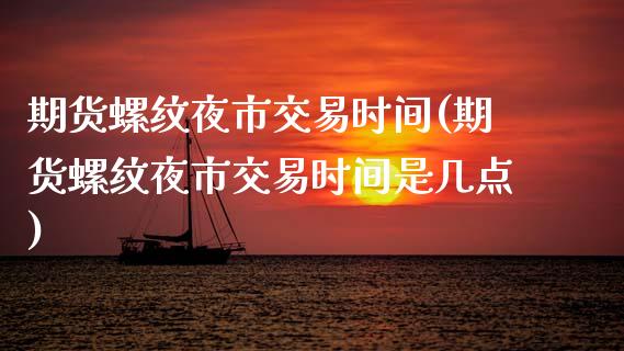 期货螺纹夜市交易时间(期货螺纹夜市交易时间是几点)