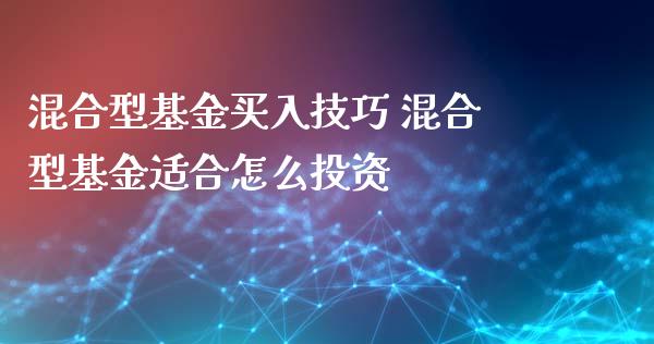 混合型基金买入技巧 混合型基金适合怎么投资
