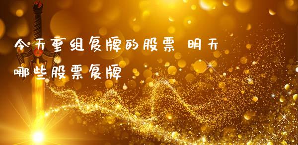 今天重组复牌的股票 明天哪些股票复牌
