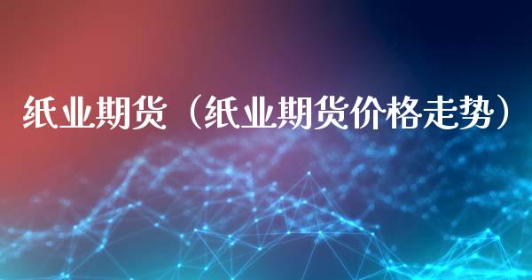 纸业期货（纸业期货价格走势）