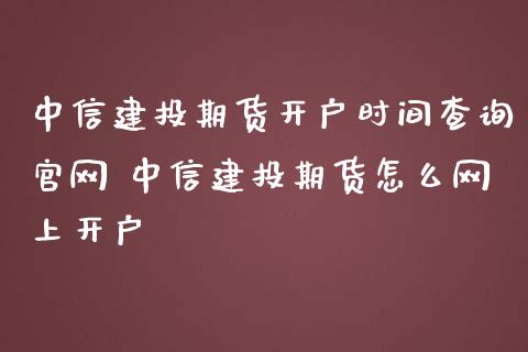 中信建投期货开户时间查询 中信建投期货怎么网上开户