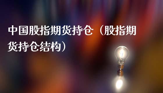 中国股指期货持仓（股指期货持仓结构）