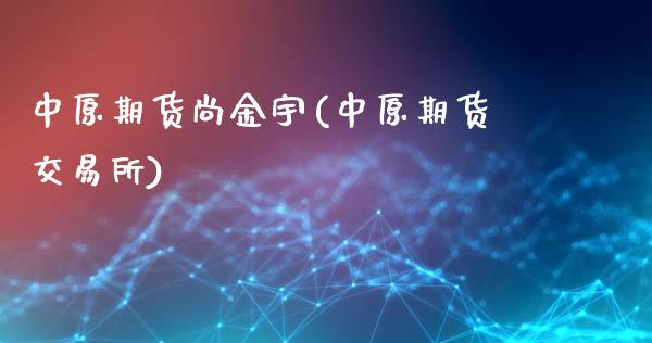 中原期货尚金宇(中原期货交易所)